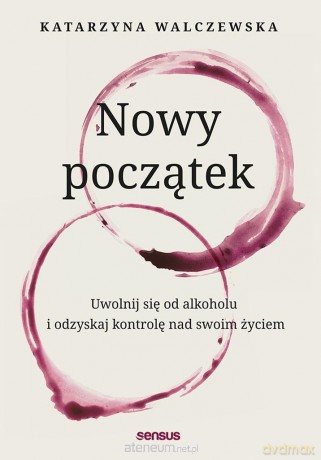 Nowy początek. Uwolnij się od alkoholu.. - Katarzyna Walczewska [KSIĄŻKA]