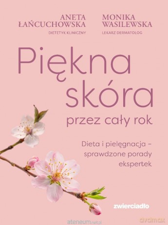 Piękna skóra przez cały rok. Dieta i pielęgnacja.. - Aneta Łańcuchowska, Monika Wasilewska [KSIĄŻKA]