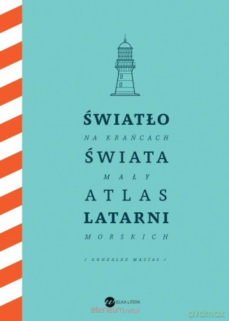 Światło na krańcach świata. Mały atlas latarni... - Jose Luis Gonzalez-Macias [KSIĄŻKA]