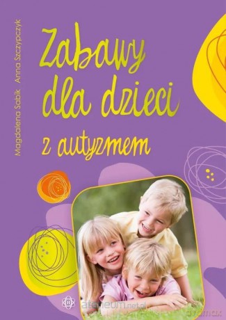 Zabawy dla dzieci z autyzmem - Anna Szczypczyk, Magdalena Sabik [KSIĄŻKA]