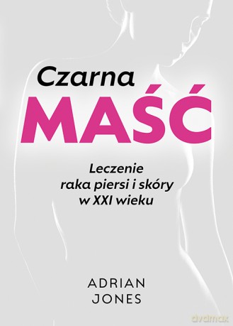 Czarna maść. Leczenie raka piersi i skóry w XXI wieku - Jones Adrian [KSIĄŻKA]