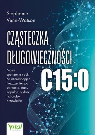 Cząsteczka długowieczności C15:0. Nowe spojrzenie nauki na uzdrawiające tłuszcze, tempo starzenia, stany zapalne, otyłość i choroby przewlekłe - Stephanie Venn-Watson [KSIĄŻKA]