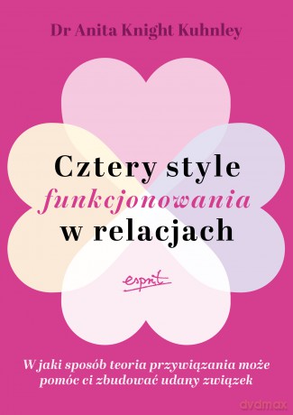 Cztery style funkcjonowania w relacjach. W jaki sposób teoria przywiązania może pomóc ci zbudować udany związek - Anita Knight Kuhnley [KSIĄŻKA]