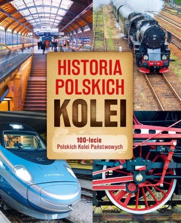 Historia polskich kolei. 100-lecie Polskich Kolei Państwowych - Adam Dylewski, Przemysław Brych [KSIĄŻKA]