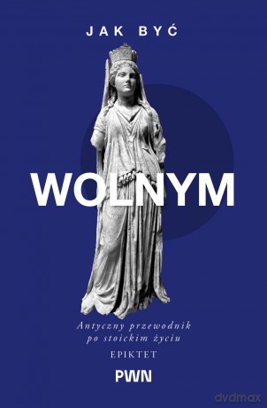 Jak być wolnym. Antyczny przewodnik po stoickim życiu. Mądrość starożytnych dla Współczesnych Czytelników - Epiktet, A.A. Long [KSIĄŻKA]