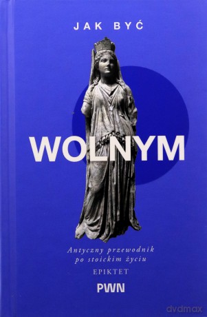 Jak być wolnym. Antyczny przewodnik po stoickim życiu. Mądrość starożytnych dla Współczesnych Czytelników - Epiktet, A.A. Long [KSIĄŻKA]