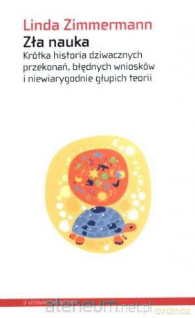 Zła nauka. Krótka historia dziwacznych przekonań, błędnych wniosków i niewiarygodnie głupich teorii [KSIĄŻKA]