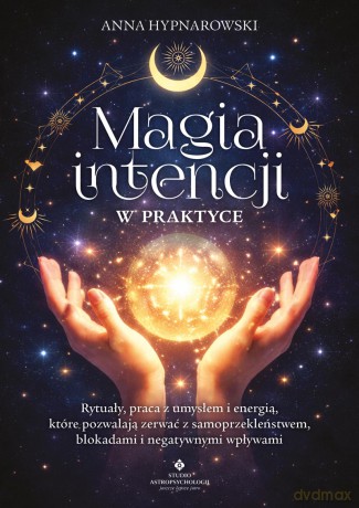 Magia intencji w praktyce. Rytuały, praca z umysłem i energią, które pozwalają zerwać z samoprzekleństwem, blokadami i negatywnymi wpływami - Anna Hypnarowski [KSIĄŻKA]