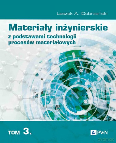 Materiały inżynierskie z podstawami technologii procesów materiałowych (Tom 3) - Leszek A. Dobrzański [KSIĄŻKA]