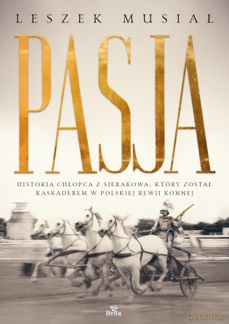 Pasja - historia chłopca z Sierakowa, który został kaskaderem w Polskiej Rewii Konnej - Leszek Musiał [KSIĄŻKA]