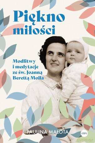 Piękno miłości. Modlitwy i medytacje ze św. Joanną Berettą Mollą - Paulina Małota [KSIĄŻKA]