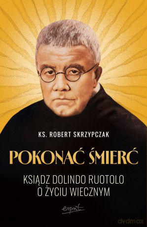 Pokonać śmierć. Ksiądz Dolindo Ruotolo o życiu wiecznym - Robert Skrzypczak [KSIĄŻKA]
