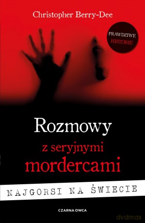 Rozmowy z seryjnymi mordercami. Najgorsi na świecie - Christopher Berry-Dee [KSIĄŻKA]