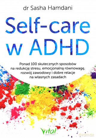 Self-care w ADHD. Ponad 100 skutecznych sposobów na redukcję stresu, emocjonalną równowagę, rozwój zawodowy i dobre relacje na własnych zasadach - Sasha Hamdani [KSIĄŻKA]