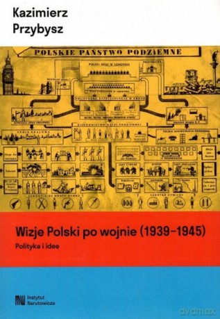 Wizje Polski po wojnie (1939-1945). Polityka i idee - Kazimierz Przybysz [KSIĄŻKA]