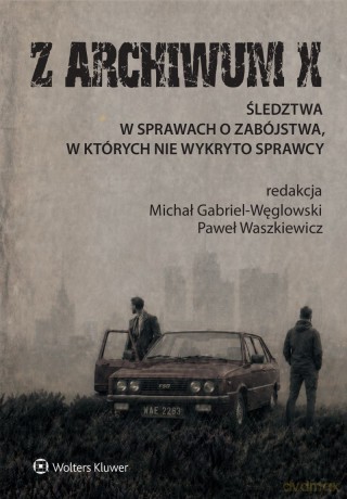 Z ARCHIWUM X. Śledztwa w sprawach o zabójstwa, w których nie wykryto sprawcy - Michał Gabriel-Węglowski, Paweł Waszkiewicz [KSIĄŻKA]