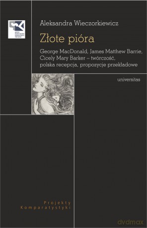 Złote pióra. George MacDonald, James Matthew Barrie, Cicely Mary Barker - twórczość, polska recepcja, propozycje przekładowe - Aleksandra Wieczorkiewicz [KSIĄŻKA]