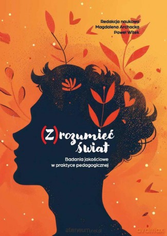 (Z)rozumieć świat. Badania jakościowe w praktyce.. - red. Magdalena Archacka, Paweł Witek [KSIĄŻKA]