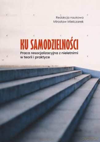 Ku samodzielności. Praca resocjalizacyjna z... - red. Mirosław Mielczarek [KSIĄŻKA]