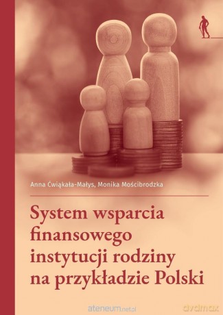 System wsparcia finansowego instytucji rodziny... - Anna Ćwiąkała-Małys, Monika Mościbrodzka [KSIĄŻKA]