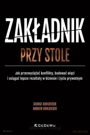 Zakładnik przy stole. Jak przezwyciężać konflikty - George Kohlrieser, Andrew Kohlrieser [KSIĄŻKA]