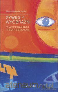 Żywioły wyobraźni. O wyobrażaniu i przeobrażaniu [KSIĄŻKA]