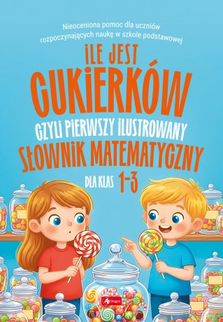 Ile jest cukierków, czyli pierwszy ilustrowany słownik matematyczny dla dzieci [KSIĄŻKA]
