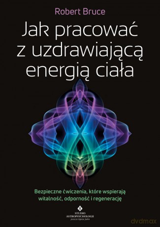 Jak pracować z uzdrawiającą energią ciała. Bezpieczne ćwiczenia, które wspierają witalność, odporność i regenerację - Robert Bruce [KSIĄŻKA]