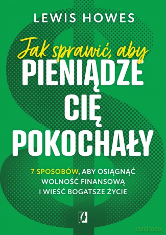Jak sprawić aby pieniądze cię pokochały 7 sposobów aby osiągnąć wolność finansową i wieść bogatsze życie wyd. kieszonkowe - Lewis Howes [KSIĄŻKA]