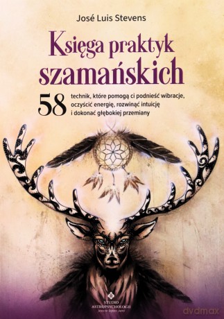 Księga praktyk szamańskich. 58 technik, które pomogą ci podnieść wibracje, oczyścić energię, rozwinąć intuicję i dokonać głębokiej przemiany - José Luis Stevens [KSIĄŻKA]