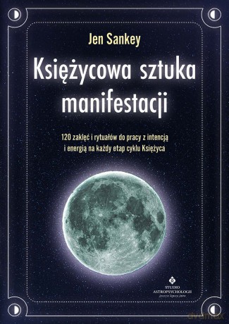 Księżycowa sztuka manifestacji. 120 zaklęć i rytuałów do pracy z intencją i energią na każdy etap cyklu Księżyca - Jen Sankey [KSIĄŻKA]