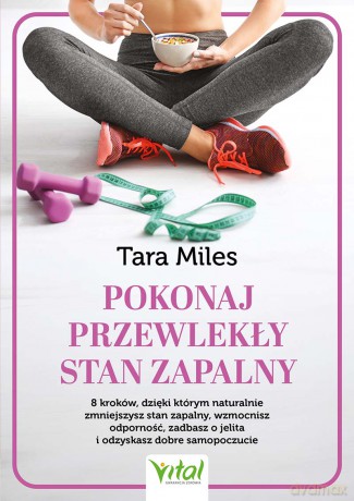 Pokonaj przewlekły stan zapalny. 8 kroków, dzięki którym naturalnie zmniejszysz stan zapalny, wzmocnisz odporność, zadbasz o jelita i odzyskasz dobre samopoczucie - Tara Miles [KSIĄŻKA]