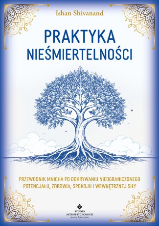 Praktyka nieśmiertelności. Przewodnik mnicha po odkrywaniu nieograniczonego potencjału, zdrowia, spokoju i wewnętrznej siły - Ishan Shivanand [KSIĄŻKA]