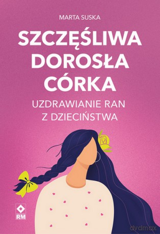 Szczęśliwa dorosła córka Uzdrawianie ran z dzieciństwa - Marta Suska [KSIĄŻKA]