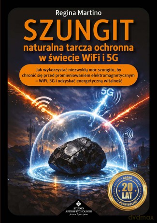 Szungit naturalna tarcza ochronna w świecie WiFi i 5G. Jak zabezpieczyć ciało, energię i otoczenie przed promieniowaniem elektromagnetycznym - Regina Martino [KSIĄŻKA]