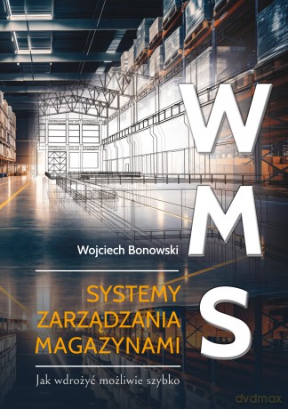 WMS Systemy zarządzania magazynami. Jak wdrożyć możliwie szybko - Wojciech Bonowski [KSIĄŻKA]