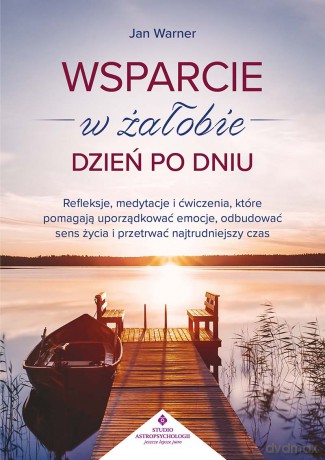Wsparcie w żałobie dzień po dniu. Refleksje, medytacje i ćwiczenia, które pomagają uporządkować emocje, odbudować sens życia i przetrwać najtrudniejszy czas - Jan Warner [KSIĄŻKA]