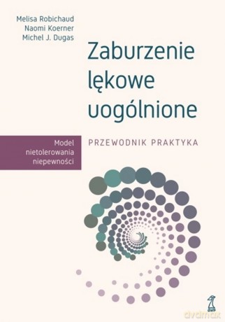 Zaburzenie lękowe uogólnione. Przewodnik praktyka - Melisa Robichaud, Naomi Koerner, Michel J. Dugas [KSIĄŻKA]