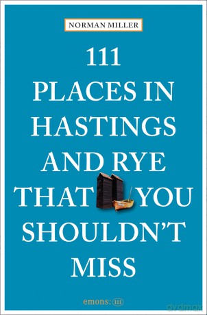 111 Places in Hastings and Rye That You Shouldn't Miss: Travel Guide - Norman Miller [KSIĄŻKA]