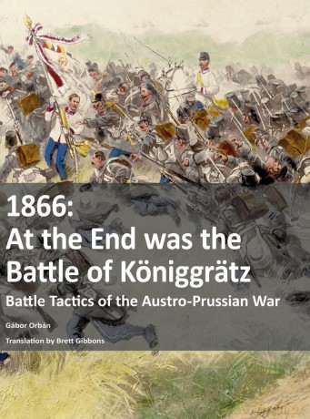 1866 - At the End was the Battle of Königgrätz: Battle Tactics of the Austro-Prussian War - Gabor Orban [KSIĄŻKA]