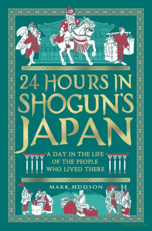24 Hours in Shogun's Japan: A Day in the Life of the People Who Lived There (24 Hours in Ancient History) - Mark Hudson [KSIĄŻKA]