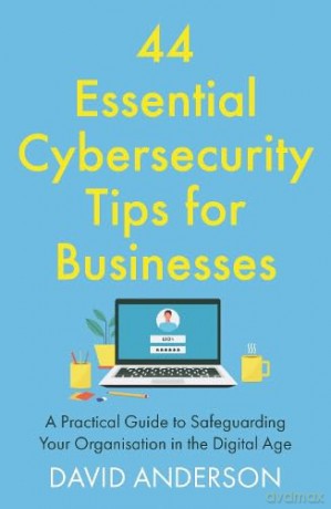 44 Essential Cybersecurity Tips for Businesses: A Practical Guide to Safeguarding Your Organisation in the Digital Age (Useful Tips for Business) - Anderson David [KSIĄŻKA]