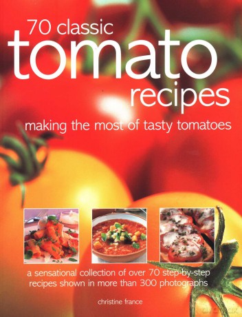 70 Classic Tomato Recipes: Making the most of tasty tomatoes: a sensational collection of over 70 step-by-step recipes shown in more than 300 photographs - France [KSIĄŻKA]