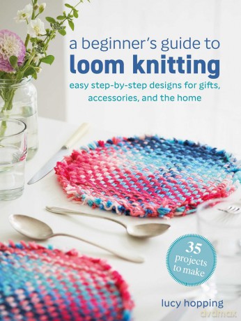 A Beginner's Guide to Loom Knitting: Easy step-by-step designs for gifts, accessories, and the home - Lucy Hopping [KSIĄŻKA]