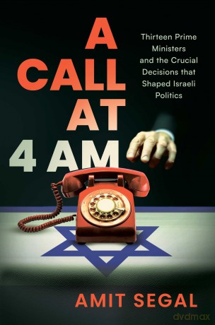 A Call at 4 AM: Thirteen Prime Ministers and the Crucial Decisions that Shaped Israeli Politics - Amit Segal [KSIĄŻKA]
