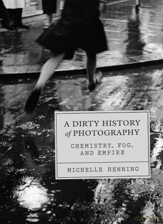 A Dirty History of Photography: Chemistry, Fog, and Empire - Michelle Henning [KSIĄŻKA]