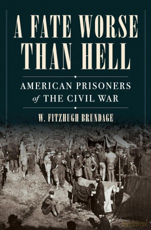A Fate Worse than Hell: American Prisoners of the Civil War - W Fitzhugh Brundage [KSIĄŻKA]
