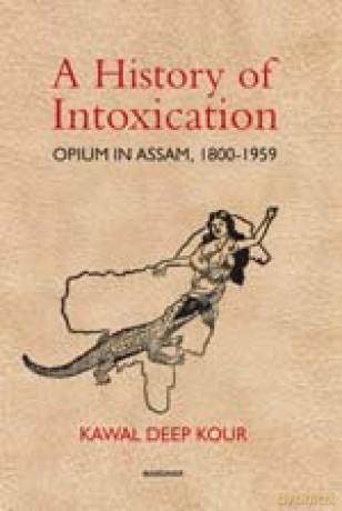 A History of Intoxication: Opium in Assam, 1800-1959 - Deep Kour Kawal [KSIĄŻKA]