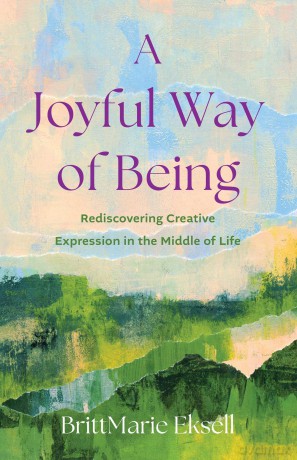 A Joyful Way of Being: Rediscovering Creative Expression in the MIddle of Life - Brittmarie Eksell [KSIĄŻKA]