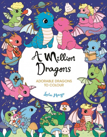 A Million Dragons: Adorable Dragons to Colour (A Million Creatures to Colour) - Lulu Mayo [KSIĄŻKA]